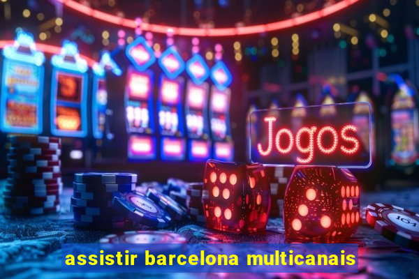 assistir barcelona multicanais